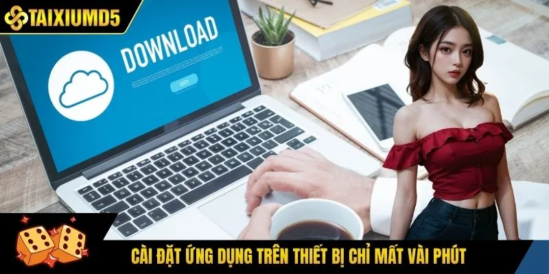 Cài đặt ứng dụng trên thiết bị chỉ mất vài phút